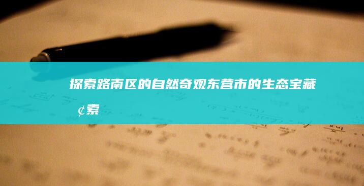 探索路南区的自然奇观：东营市的生态宝藏 (探索小路)